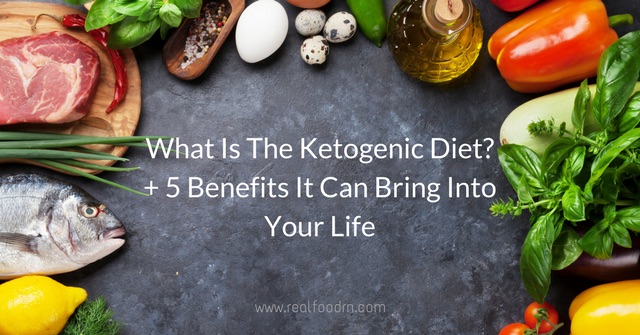 What Is the Ketogenic Diet? + 5 Benefits It Can Bring into Your Life | Real Food RN